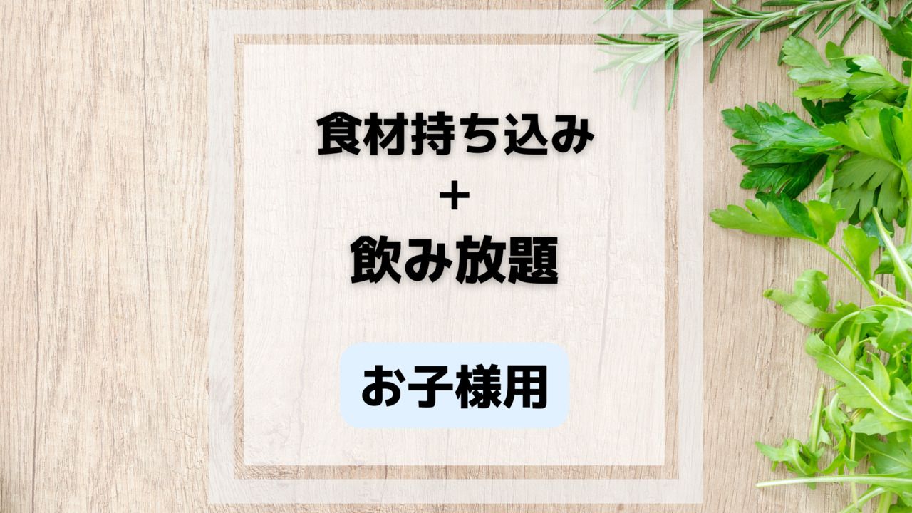食材持ち込み+お子様飲み放題付(4歳〜12歳)　